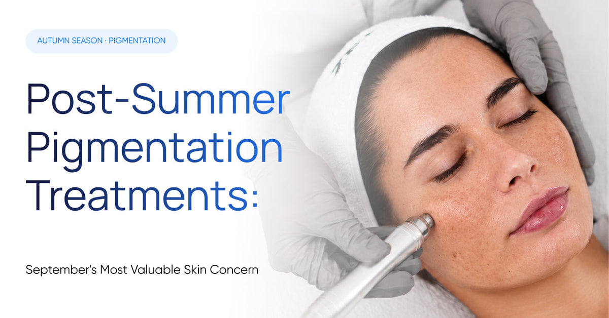 Post-Summer Pigmentation Treatments: September's Most Valuable Skin Concern